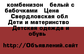 комбенизон   белый с бабочками › Цена ­ 500 - Свердловская обл. Дети и материнство » Детская одежда и обувь   